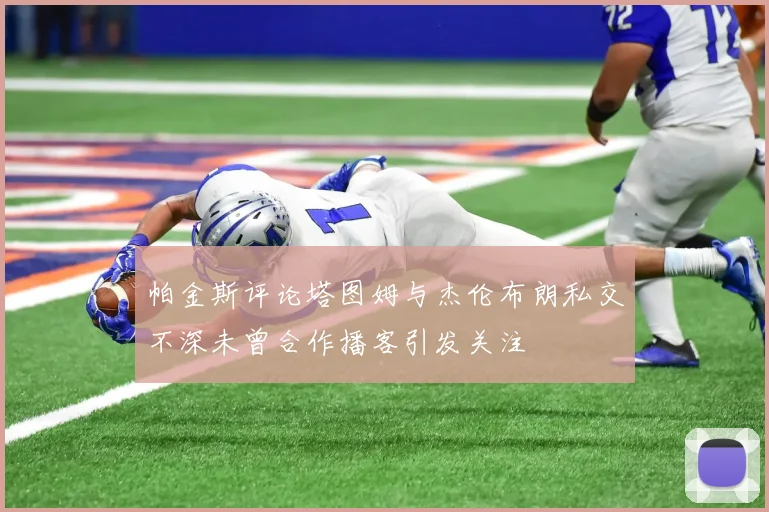 帕金斯评论塔图姆与杰伦布朗私交不深未曾合作播客引发关注