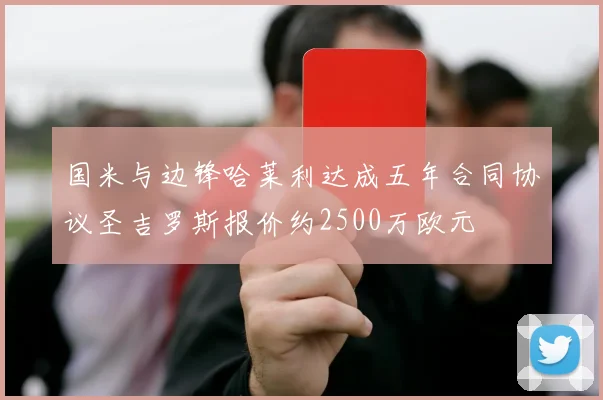 国米与边锋哈莱利达成五年合同协议圣吉罗斯报价约2500万欧元