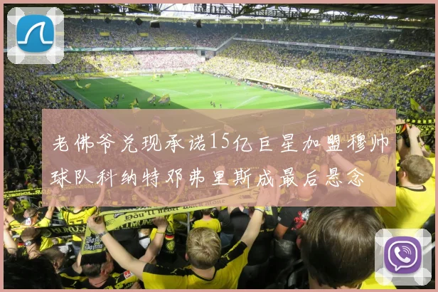 老佛爷兑现承诺15亿巨星加盟穆帅球队科纳特邓弗里斯成最后悬念