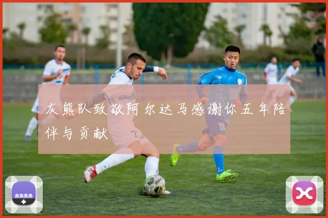 灰熊队致敬阿尔达马感谢你五年陪伴与贡献