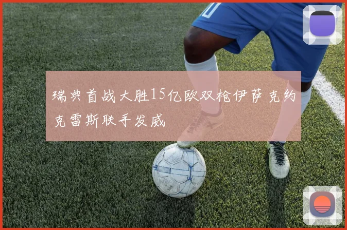 瑞典首战大胜15亿欧双枪伊萨克约克雷斯联手发威