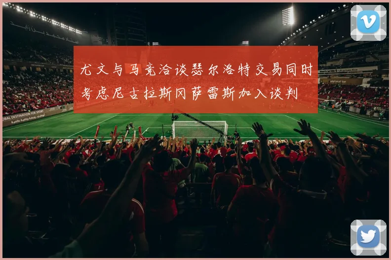 尤文与马竞洽谈瑟尔洛特交易同时考虑尼古拉斯冈萨雷斯加入谈判