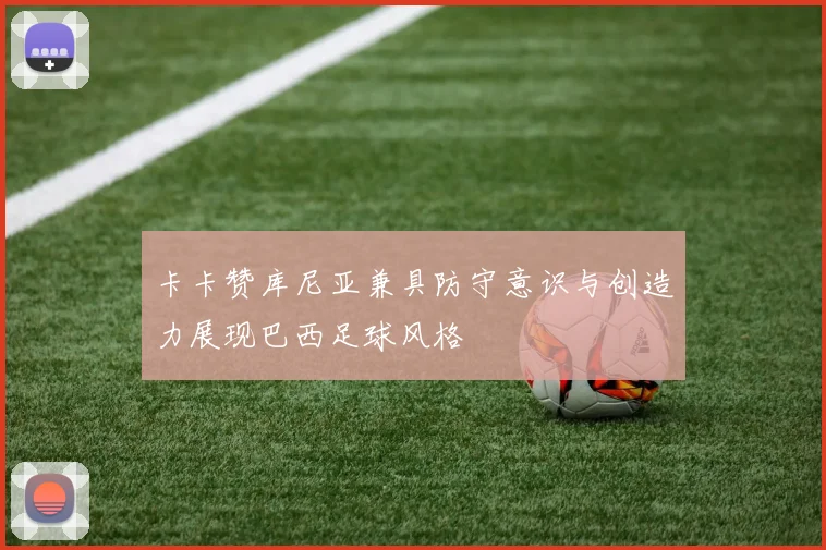 卡卡赞库尼亚兼具防守意识与创造力展现巴西足球风格