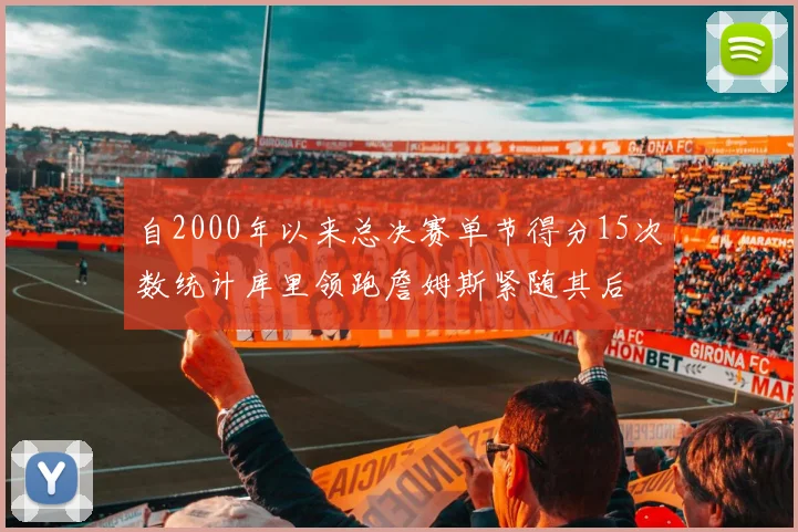 自2000年以来总决赛单节得分15次数统计库里领跑詹姆斯紧随其后